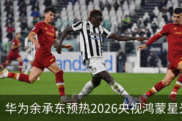 华为余承东预热2026央视鸿蒙星光盛典：致敬每一位生态建设者，也感谢所有用户一路相伴